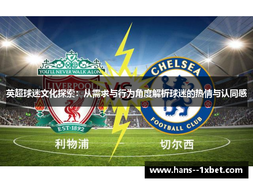 英超球迷文化探索:从需求与行为角度解析球迷的热情与认同感 英超球迷文化探索:从需求与行为角度解析球迷的热情与认同感