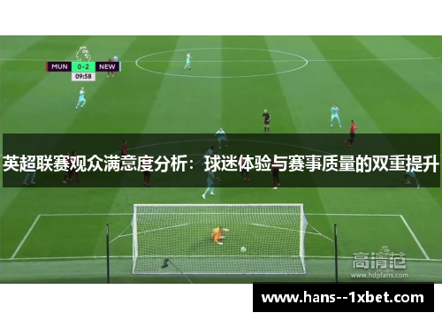 英超联赛观众满意度分析:球迷体验与赛事质量的双重提升 英超联赛观众满意度分析:球迷体验与赛事质量的双重提升