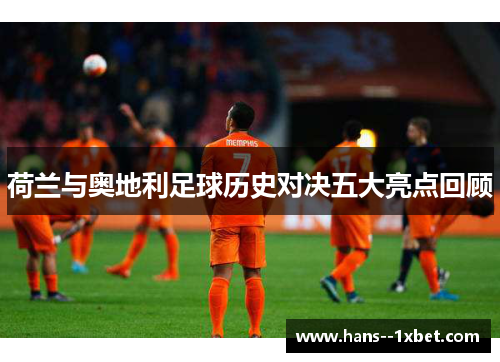 荷兰与奥地利足球历史对决五大亮点回顾 荷兰与奥地利足球历史对决五大亮点回顾