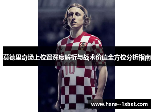 莫德里奇场上位置深度解析与战术价值全方位分析指南