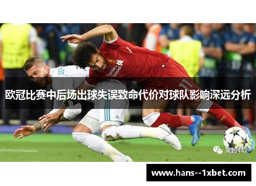 欧冠比赛中后场出球失误致命代价对球队影响深远分析