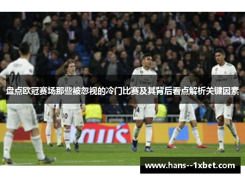 盘点欧冠赛场那些被忽视的冷门比赛及其背后看点解析关键因素 盘点欧冠赛场那些被忽视的冷门比赛及其背后看点解析关键因素