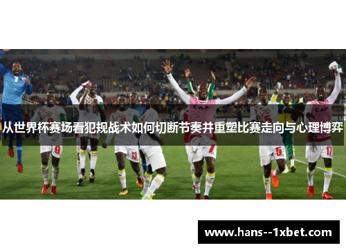 从世界杯赛场看犯规战术如何切断节奏并重塑比赛走向与心理博弈