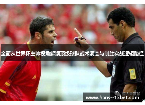 全面从世界杯主帅视角解读顶级球队战术演变与制胜实战逻辑路径 全面从世界杯主帅视角解读顶级球队战术演变与制胜实战逻辑路径