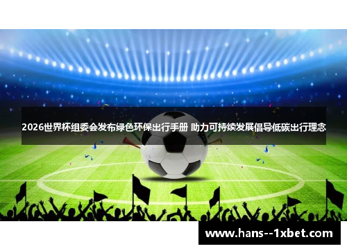 2026世界杯组委会发布绿色环保出行手册 助力可持续发展倡导低碳出行理念 2026世界杯组委会发布绿色环保出行手册 助力可持续发展倡导低碳出行理念