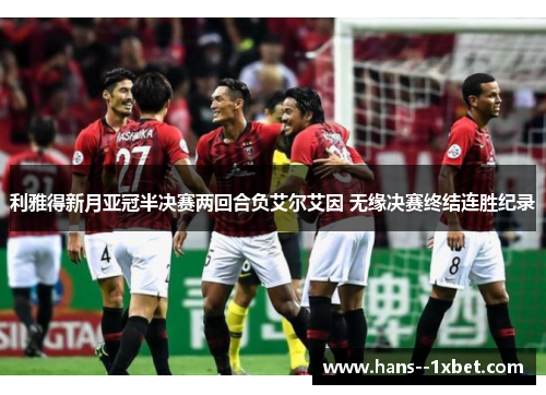 利雅得新月亚冠半决赛两回合负艾尔艾因 无缘决赛终结连胜纪录