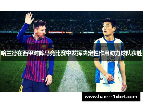 哈兰德在西甲对阵马竞比赛中发挥决定性作用助力球队获胜