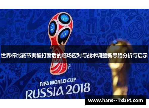 世界杯比赛节奏被打断后的临场应对与战术调整新思路分析与启示